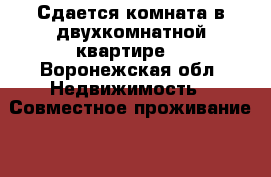 Сдается комната в двухкомнатной квартире  - Воронежская обл. Недвижимость » Совместное проживание   . Воронежская обл.